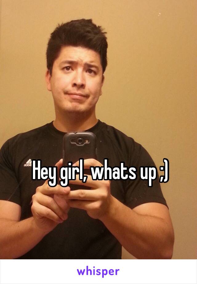 Hey girl, whats up ;)