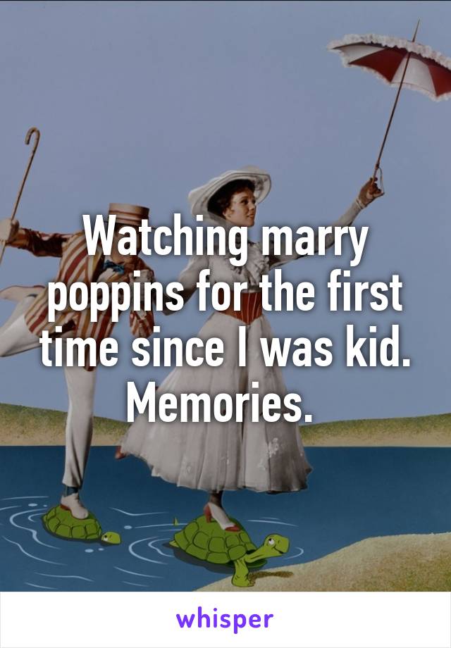 Watching marry poppins for the first time since I was kid. Memories. 