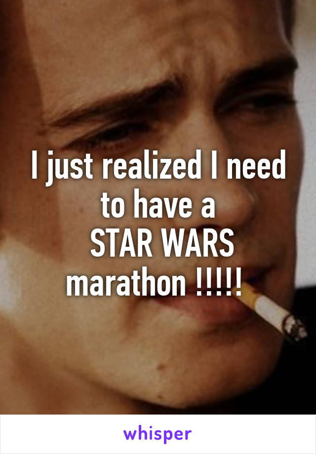 I just realized I need to have a
 STAR WARS marathon !!!!! 