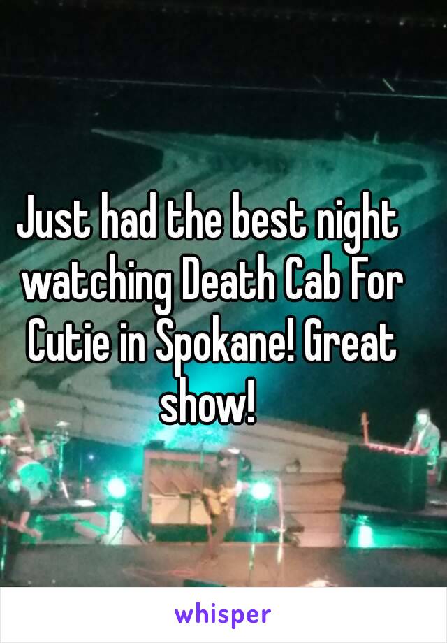 Just had the best night watching Death Cab For Cutie in Spokane! Great show! 