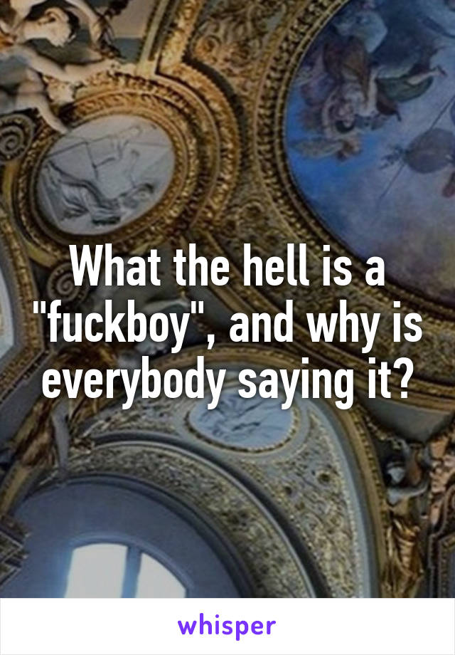 What the hell is a "fuckboy", and why is everybody saying it?