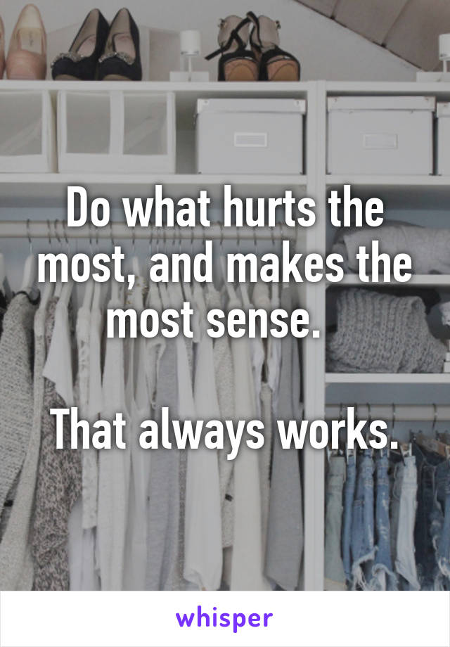 Do what hurts the most, and makes the most sense.  

That always works.