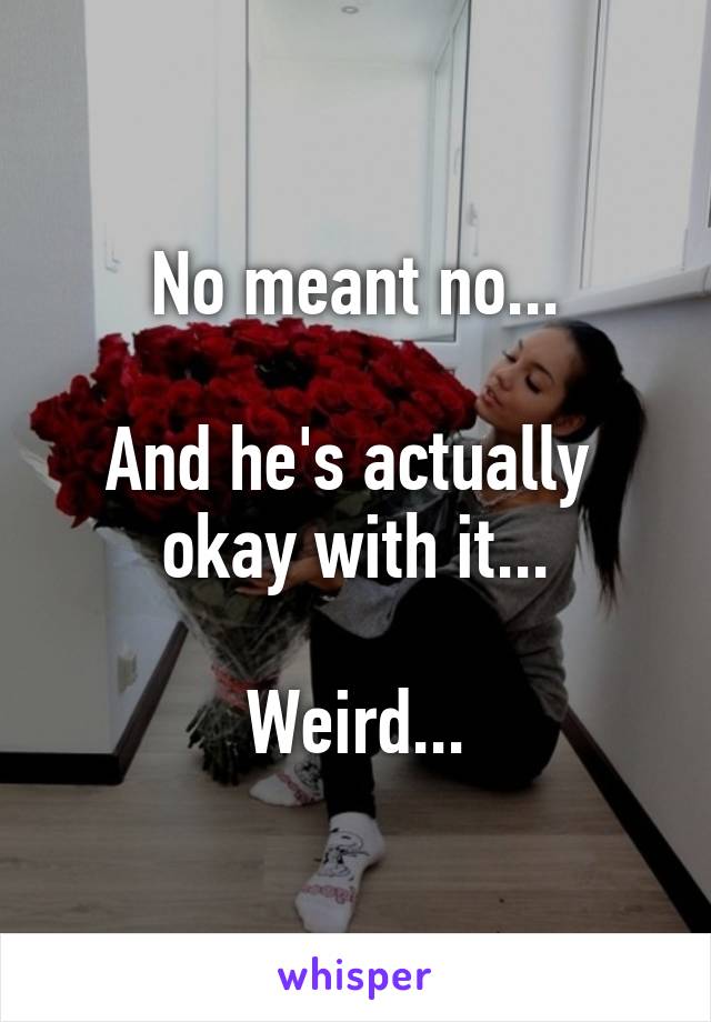 No meant no...

And he's actually 
okay with it...

Weird...