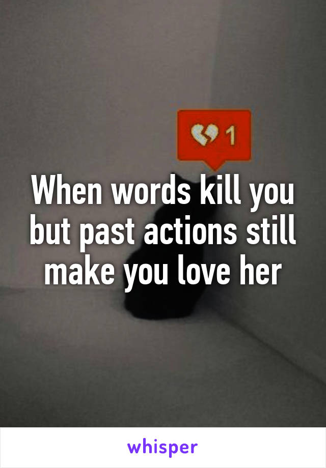 When words kill you but past actions still make you love her