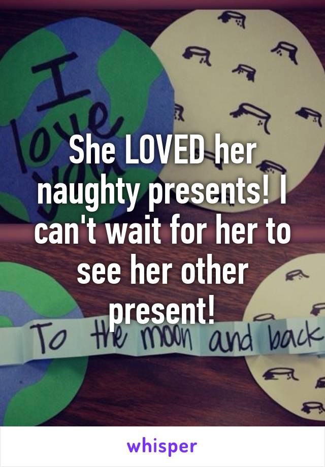 She LOVED her naughty presents! I can't wait for her to see her other present!