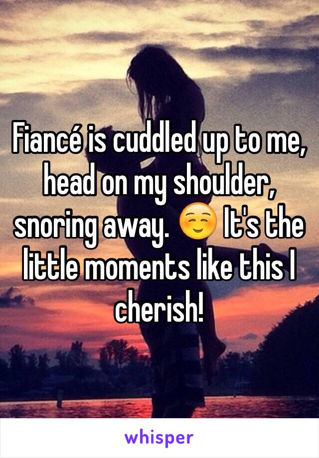 Fiancé is cuddled up to me, head on my shoulder, snoring away. ☺️ It's the little moments like this I cherish!