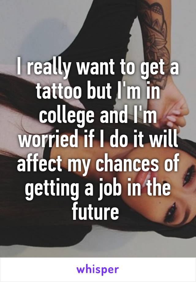 I really want to get a tattoo but I'm in college and I'm worried if I do it will affect my chances of getting a job in the future 