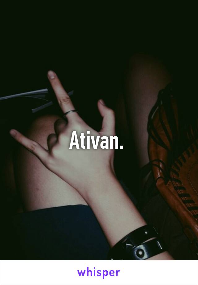 Ativan. 