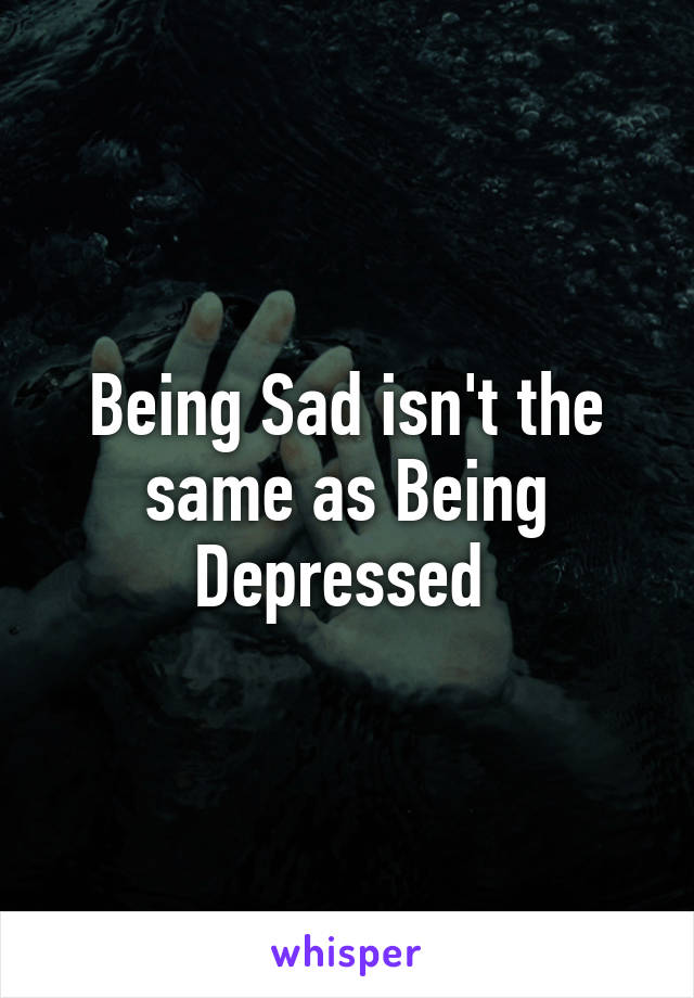 Being Sad isn't the same as Being Depressed 