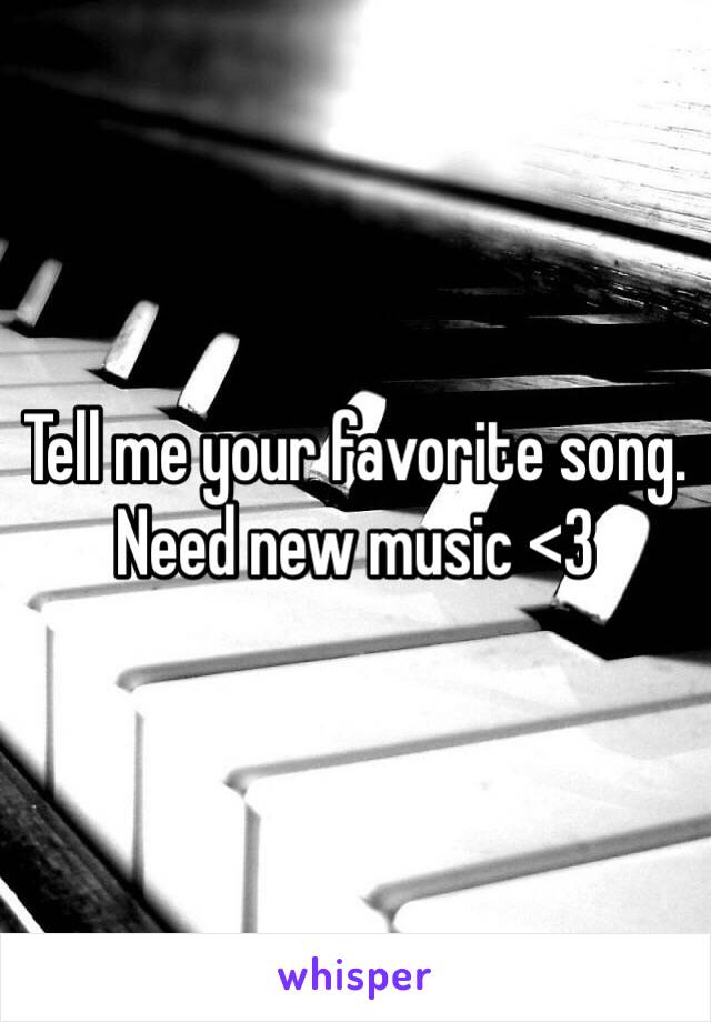 Tell me your favorite song. Need new music <3