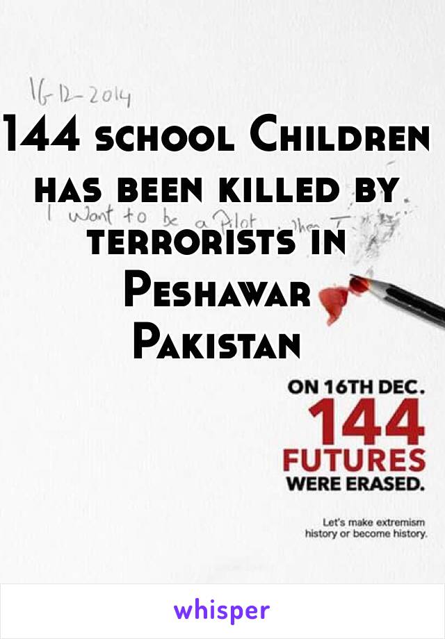  
144 school Children has been killed by terrorists in Peshawar 
Pakistan 
