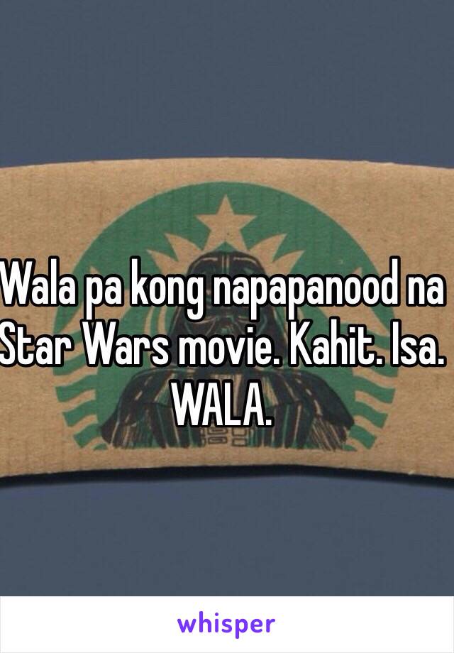 Wala pa kong napapanood na Star Wars movie. Kahit. Isa. WALA.