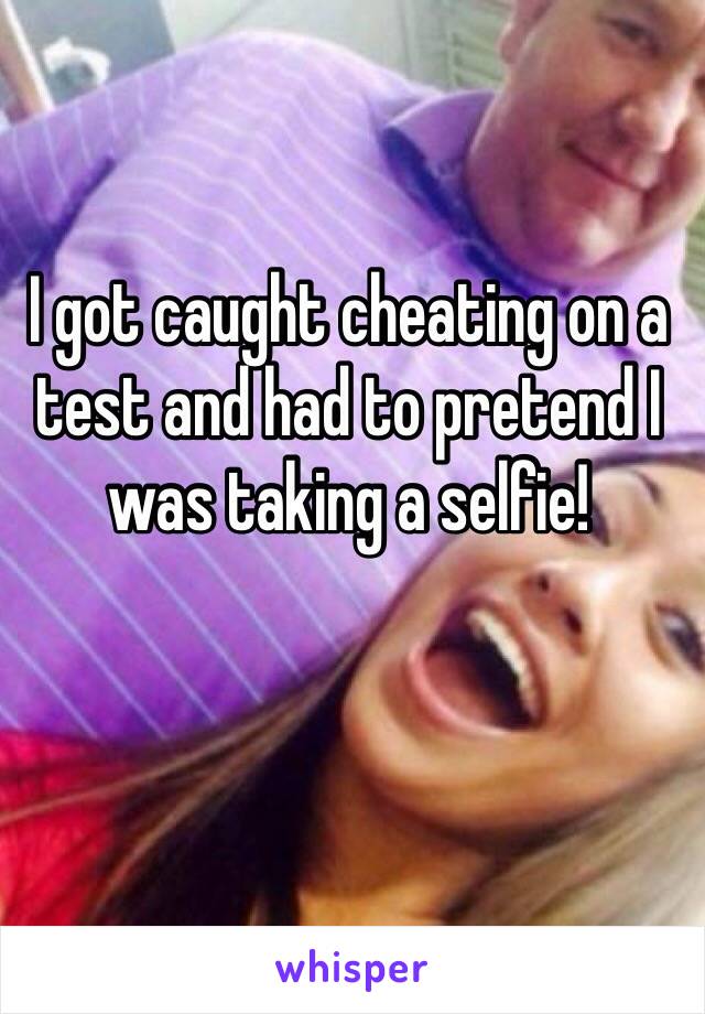 I got caught cheating on a test and had to pretend I was taking a selfie!