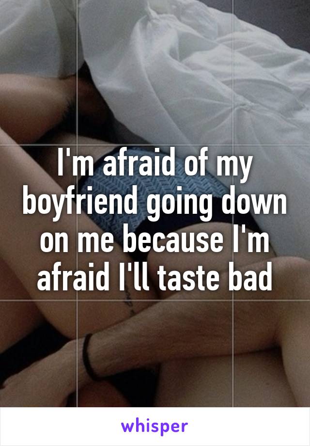 I'm afraid of my boyfriend going down on me because I'm afraid I'll taste bad