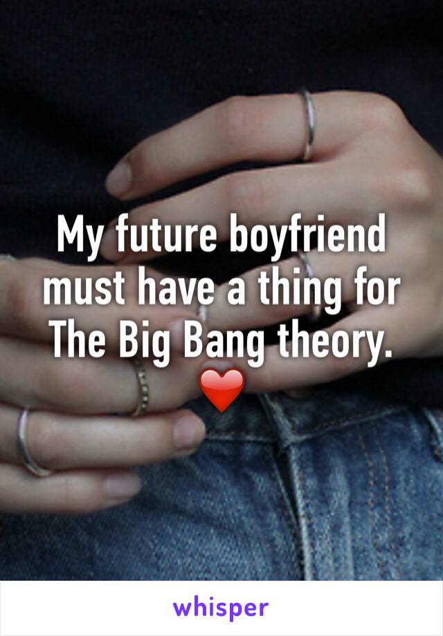 My future boyfriend must have a thing for The Big Bang theory. 
❤️