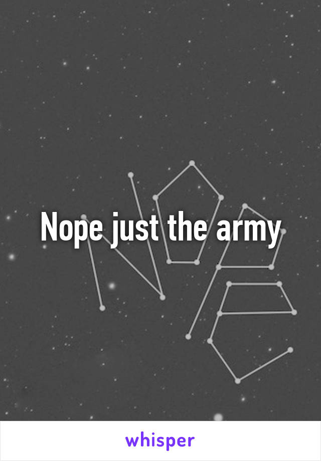 Nope just the army