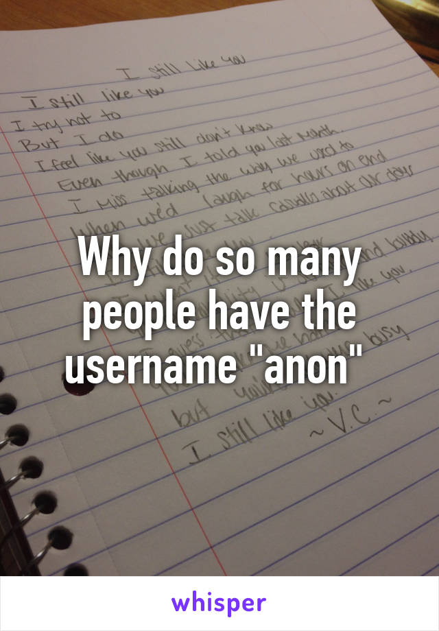 Why do so many people have the username "anon" 