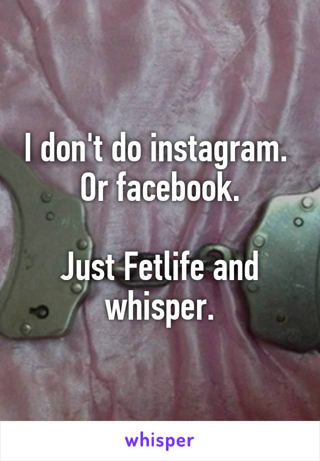 I don't do instagram. 
Or facebook.

Just Fetlife and whisper.