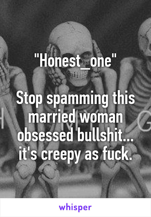 "Honest_one"

Stop spamming this married woman obsessed bullshit... it's creepy as fuck.