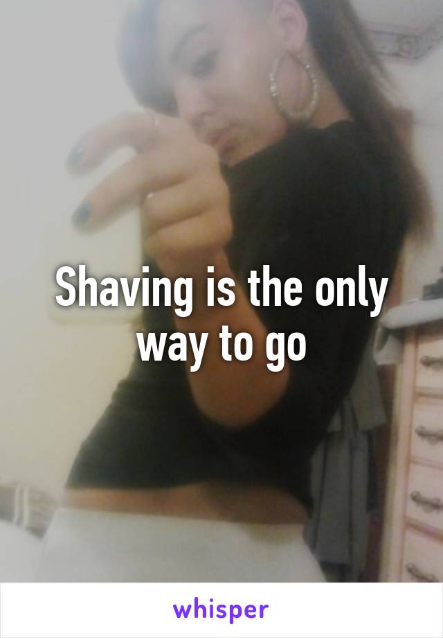 Shaving is the only way to go