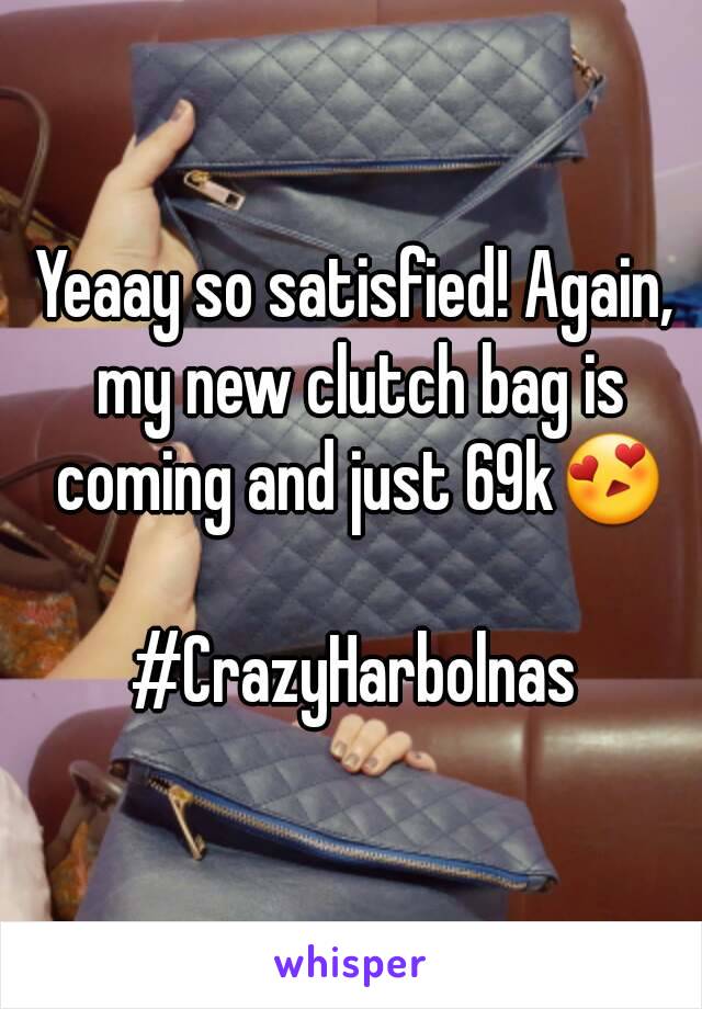 Yeaay so satisfied! Again, my new clutch bag is coming and just 69k😍

#CrazyHarbolnas