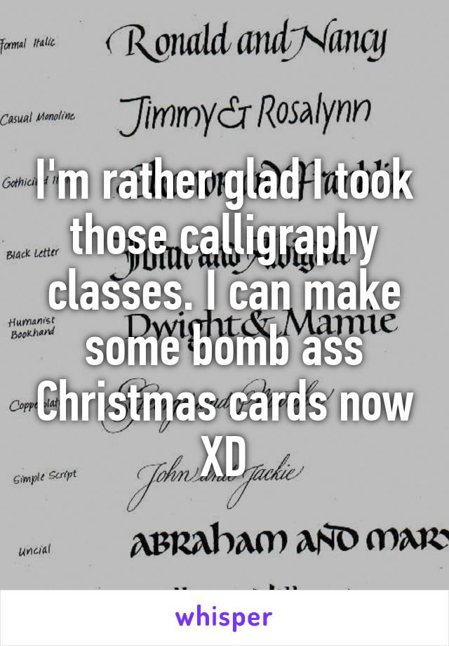 I'm rather glad I took those calligraphy classes. I can make some bomb ass Christmas cards now XD