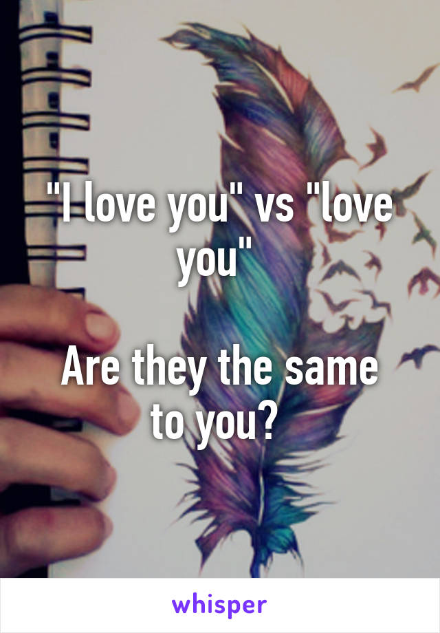 "I love you" vs "love you" 

Are they the same to you? 