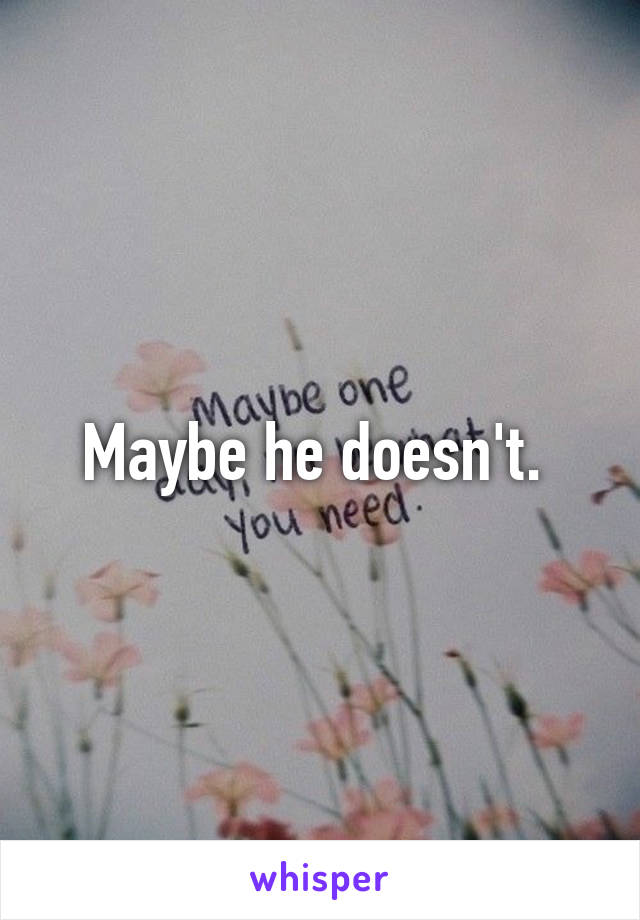 Maybe he doesn't. 