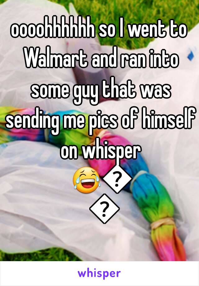 oooohhhhhh so I went to Walmart and ran into some guy that was sending me pics of himself on whisper 😂😂😂