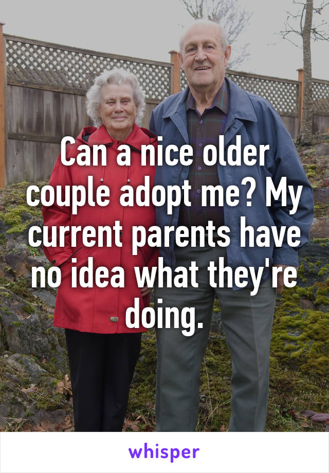 Can a nice older couple adopt me? My current parents have no idea what they're doing.