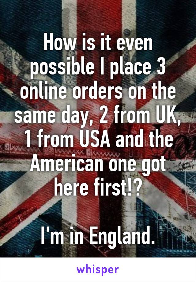 How is it even possible I place 3 online orders on the same day, 2 from UK, 1 from USA and the American one got here first!?

I'm in England.