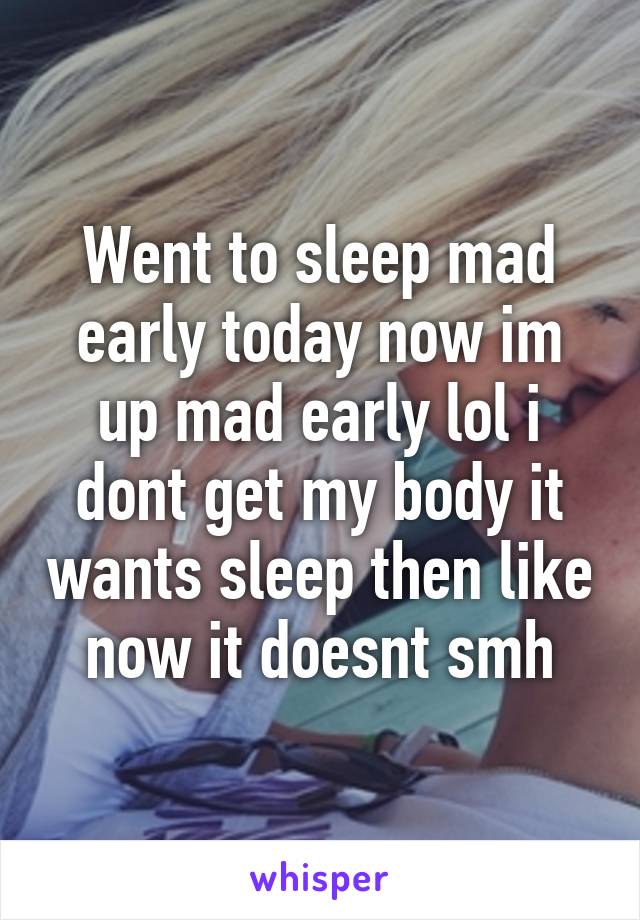 Went to sleep mad early today now im up mad early lol i dont get my body it wants sleep then like now it doesnt smh