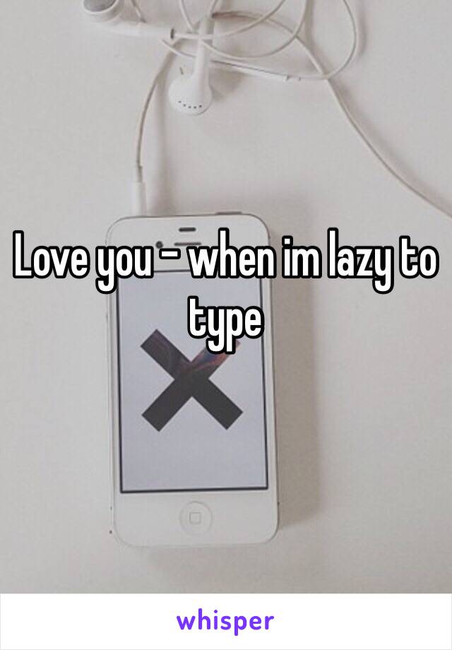 Love you - when im lazy to type
