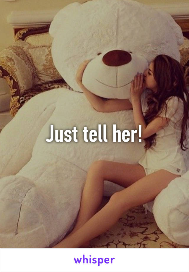 Just tell her!