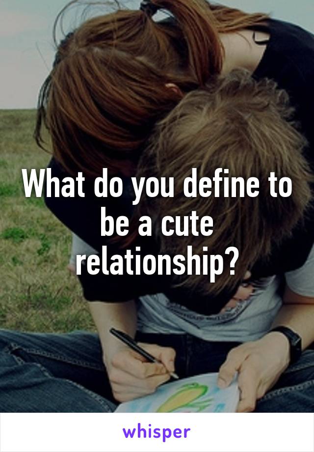 What do you define to be a cute relationship?