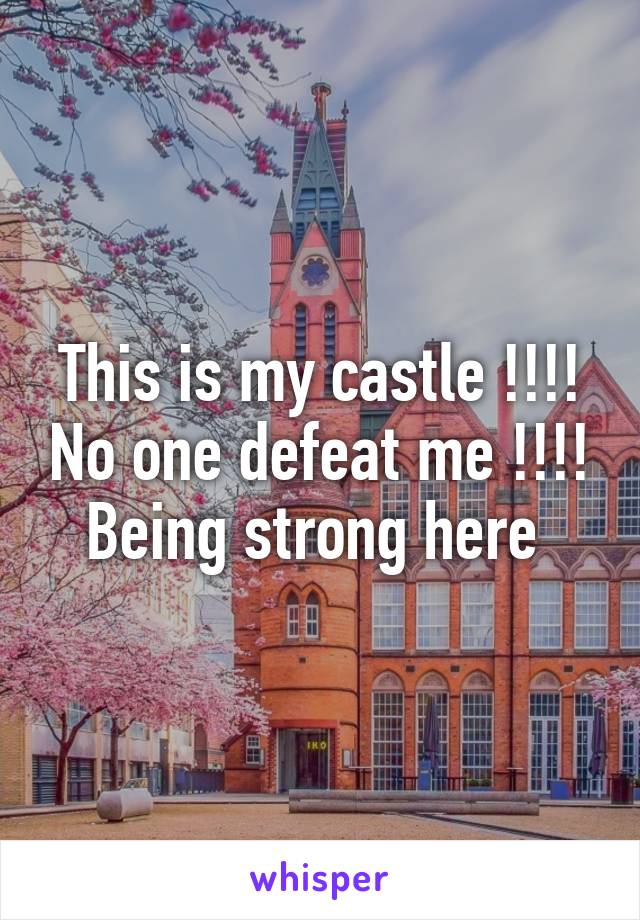 This is my castle !!!! No one defeat me !!!! Being strong here 