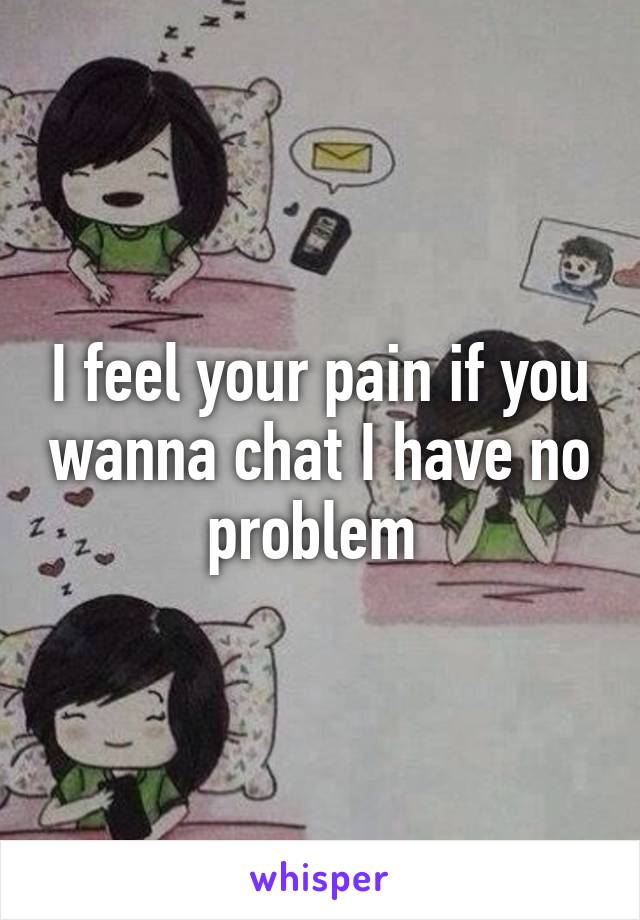 I feel your pain if you wanna chat I have no problem 