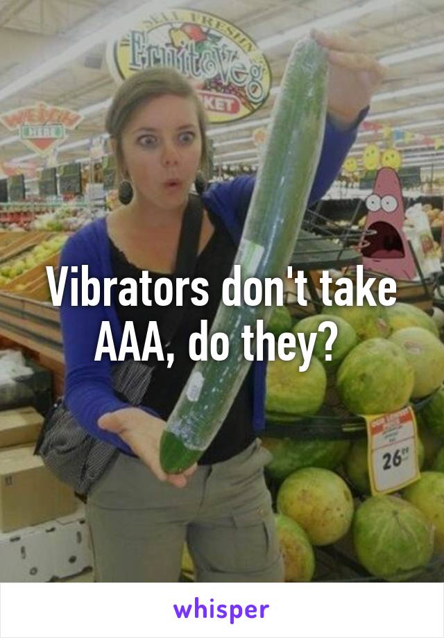 Vibrators don't take AAA, do they? 