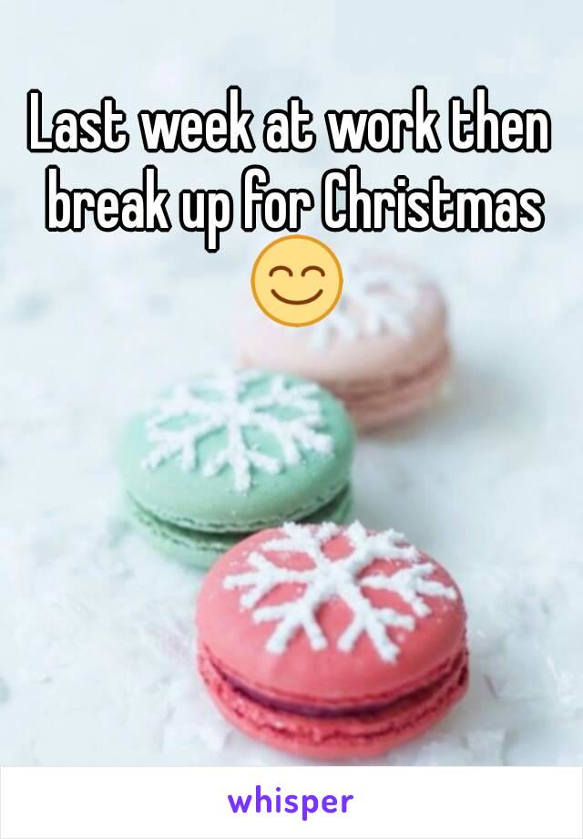 Last week at work then break up for Christmas 😊