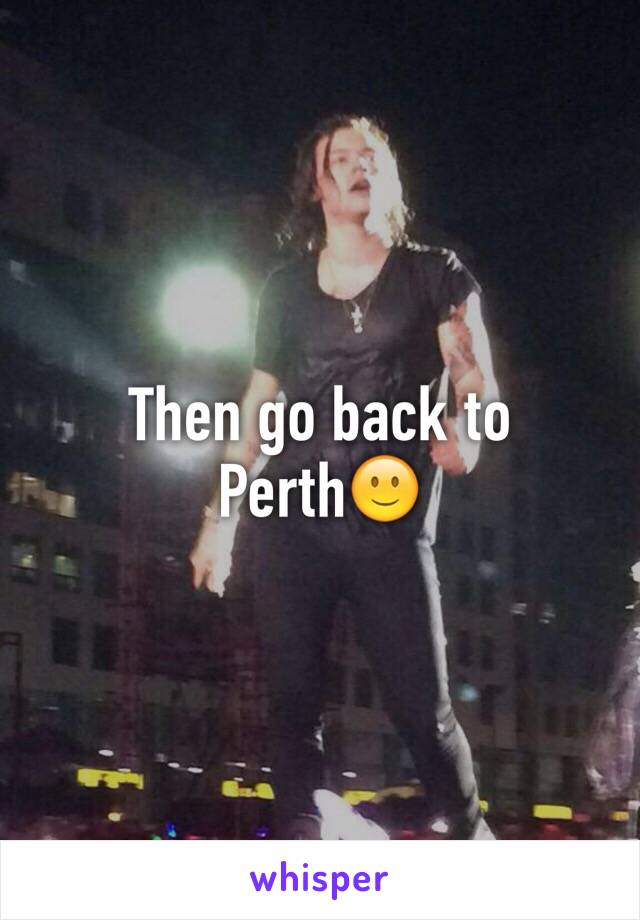 Then go back to Perth🙂