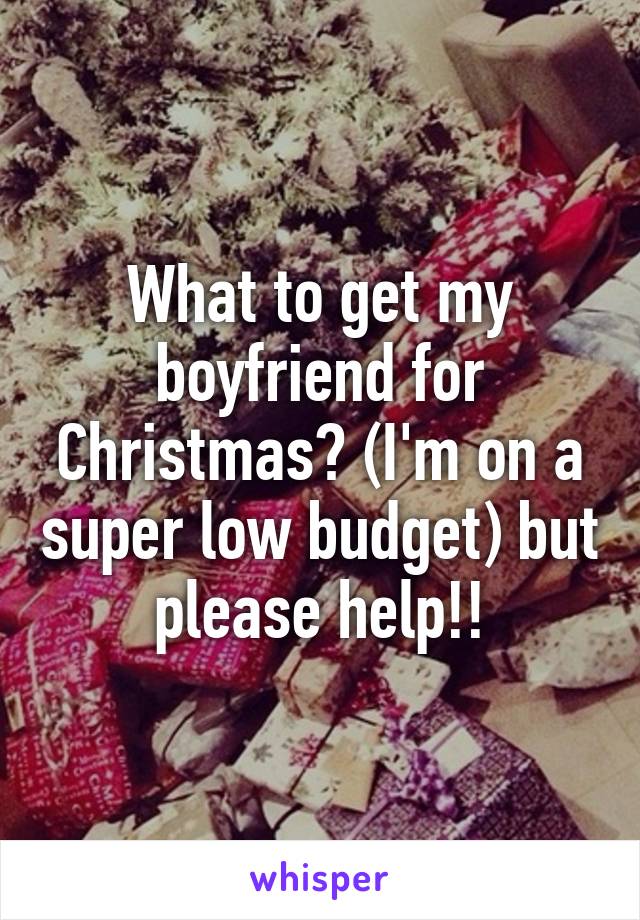 What to get my boyfriend for Christmas? (I'm on a super low budget) but please help!!