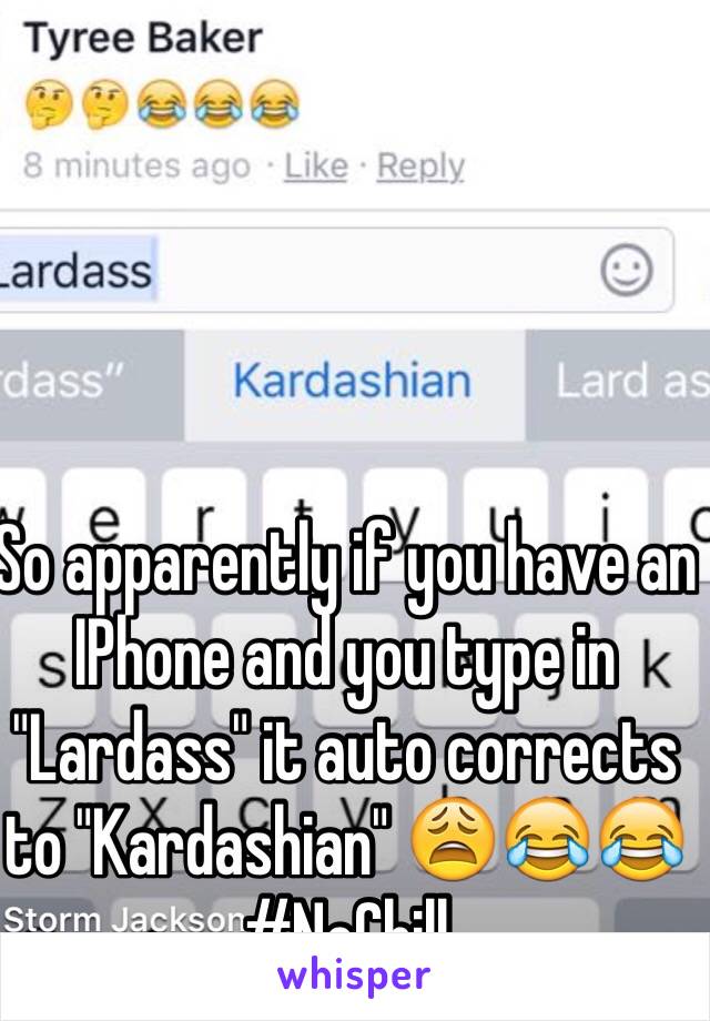 So apparently if you have an IPhone and you type in "Lardass" it auto corrects to "Kardashian" 😩😂😂 #NoChill