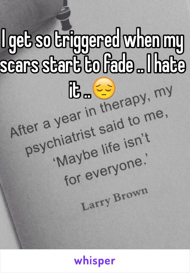 I get so triggered when my scars start to fade .. I hate it ..😔