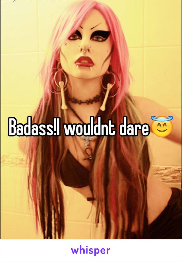 Badass!I wouldnt dare😇