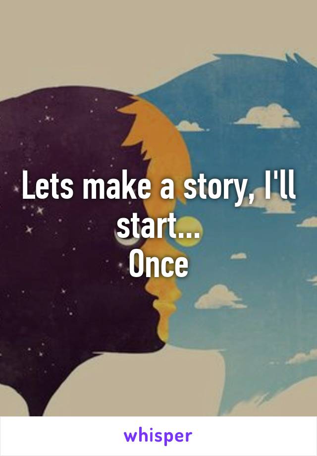 Lets make a story, I'll start...
Once