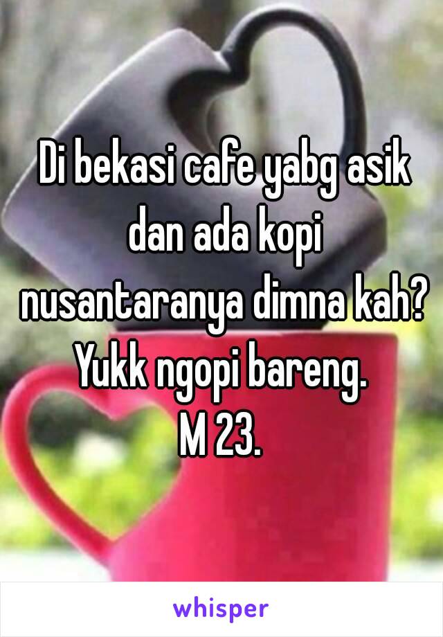  Di bekasi cafe yabg asik dan ada kopi nusantaranya dimna kah?
Yukk ngopi bareng.
M 23.