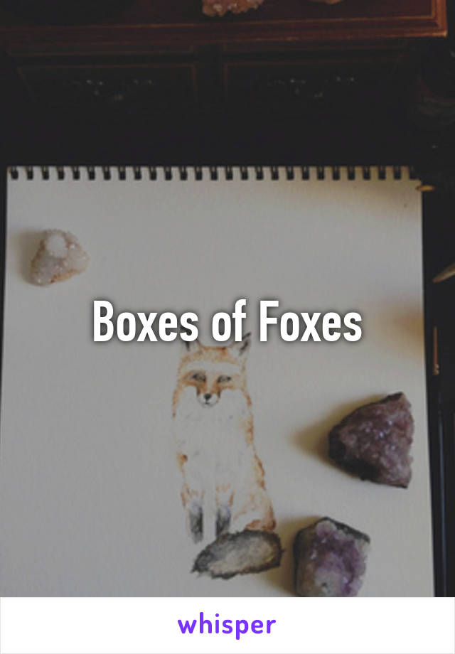 Boxes of Foxes