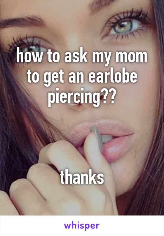 how to ask my mom to get an earlobe piercing??



thanks