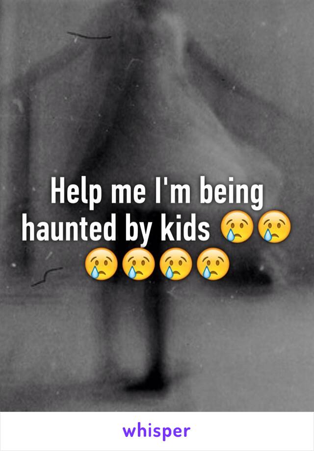 Help me I'm being haunted by kids 😢😢😢😢😢😢