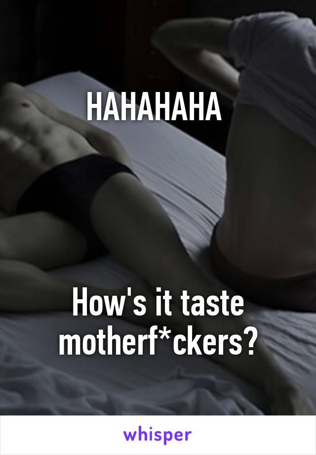 HAHAHAHA 




How's it taste motherf*ckers?